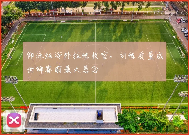 仰泳组海外拉练收官,训练质量成世锦赛前最大悬念 - 虎扑体育推荐