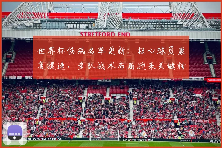 世界杯伤病名单更新:核心球员康复提速,多队战术布局迎来关键转折 - 虎扑体育推荐