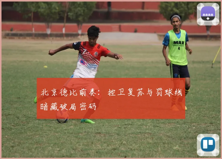 北京德比前奏：控卫复苏与罚球线暗藏破局密码 - 虎扑体育推荐