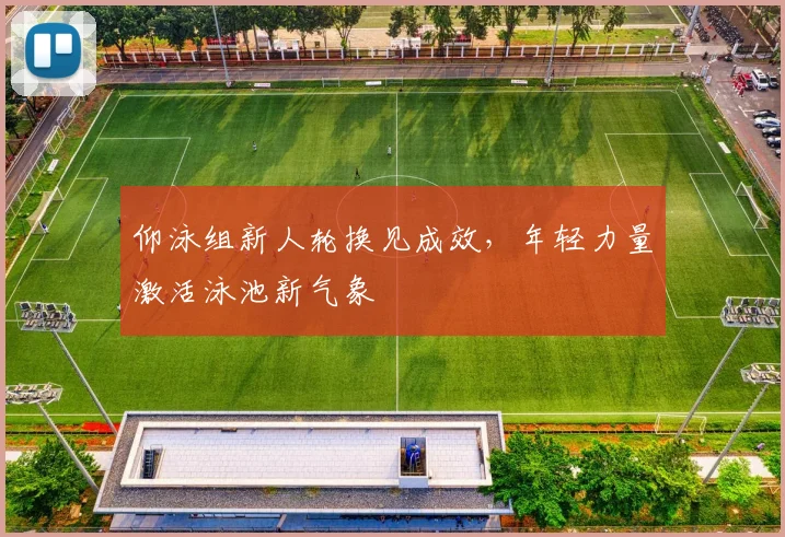 仰泳组新人轮换见成效，年轻力量激活泳池新气象 - 虎扑体育推荐