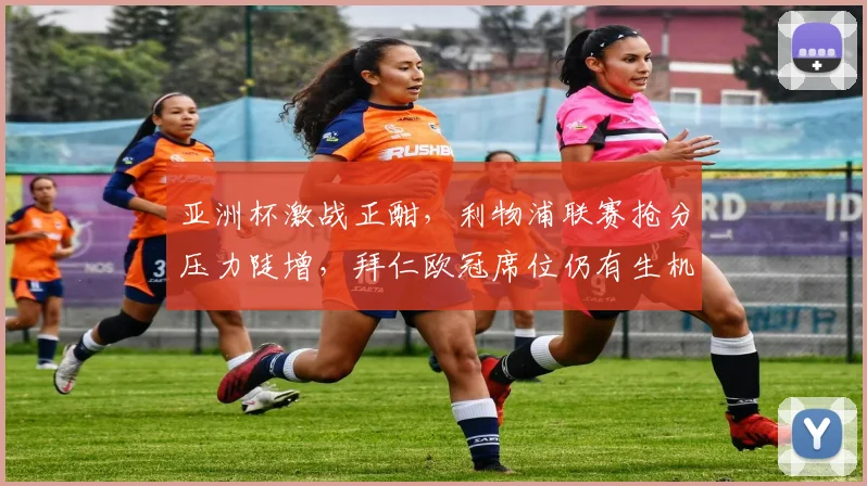 亚洲杯激战正酣,利物浦联赛抢分压力陡增,拜仁欧冠席位仍有生机 - 虎扑体育推荐