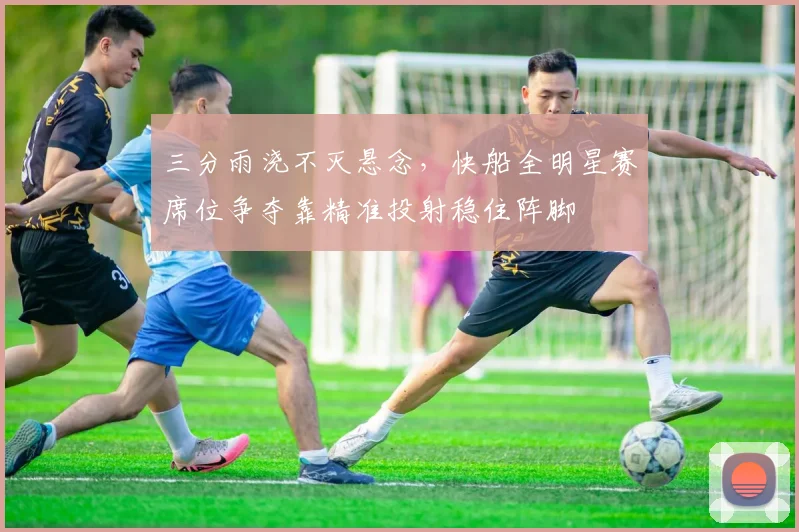 三分雨浇不灭悬念,快船全明星赛席位争夺靠精准投射稳住阵脚 - 虎扑体育推荐