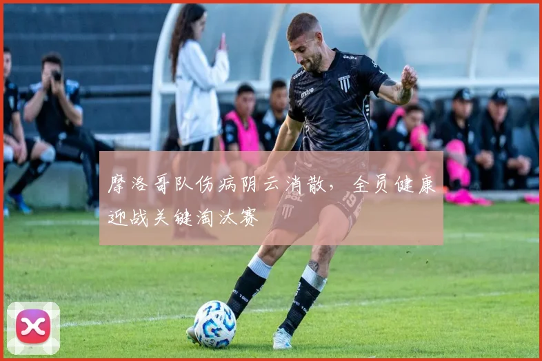 摩洛哥队伤病阴云消散,全员健康迎战关键淘汰赛 - 虎扑体育推荐