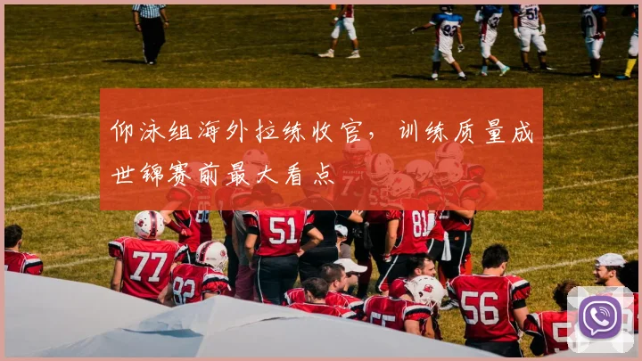 仰泳组海外拉练收官,训练质量成世锦赛前最大看点 - 虎扑体育推荐
