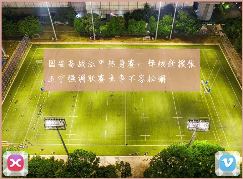国安备战法甲热身赛，锋线新援张玉宁强调联赛竞争不容松懈 - 虎扑体育资讯