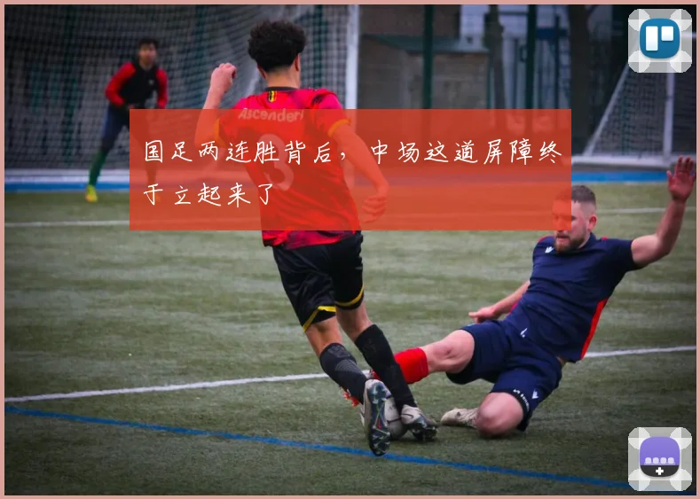 国足两连胜背后,中场这道屏障终于立起来了 - 虎扑体育推荐